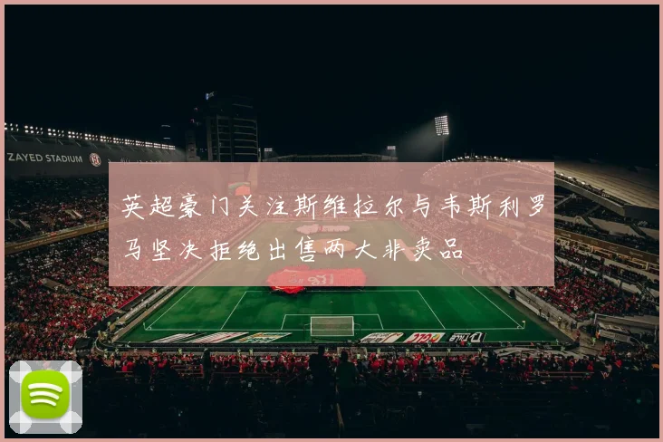 英超豪门关注斯维拉尔与韦斯利罗马坚决拒绝出售两大非卖品