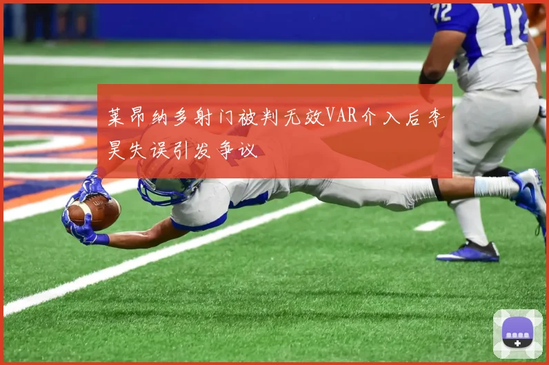 莱昂纳多射门被判无效VAR介入后李昊失误引发争议