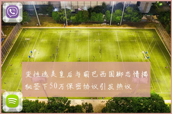 变性选美皇后与前巴西国脚恋情揭秘签下50万保密协议引发热议