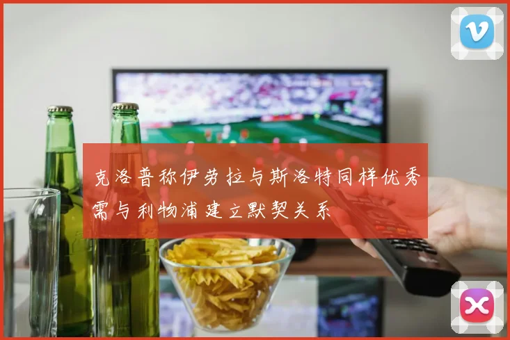 克洛普称伊劳拉与斯洛特同样优秀需与利物浦建立默契关系